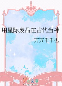 用星际废品在古代当神用星际废品在古代当神